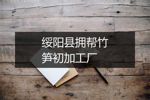 绥阳县拥帮竹笋初加工厂