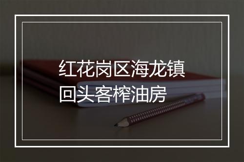 红花岗区海龙镇回头客榨油房