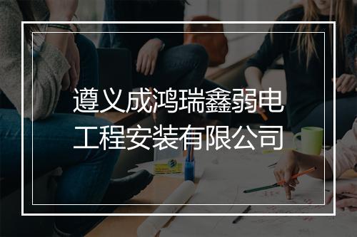 遵义成鸿瑞鑫弱电工程安装有限公司