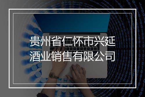贵州省仁怀市兴延酒业销售有限公司