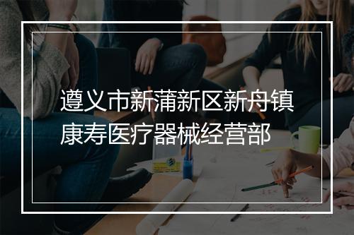 遵义市新蒲新区新舟镇康寿医疗器械经营部