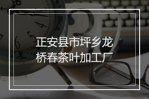 正安县市坪乡龙桥春茶叶加工厂