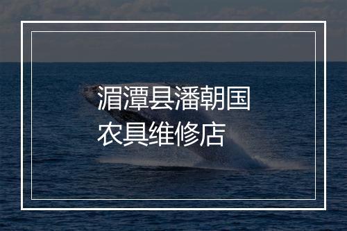 湄潭县潘朝国农具维修店