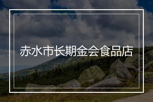 赤水市长期金会食品店