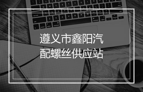 遵义市鑫阳汽配螺丝供应站