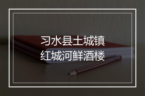 习水县土城镇红城河鲜酒楼
