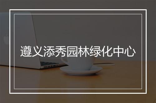 遵义添秀园林绿化中心