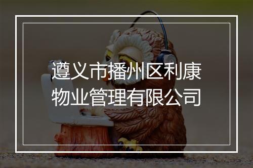 遵义市播州区利康物业管理有限公司