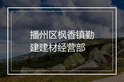 播州区枫香镇勤建建材经营部