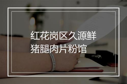 红花岗区久源鲜猪腿肉片粉馆