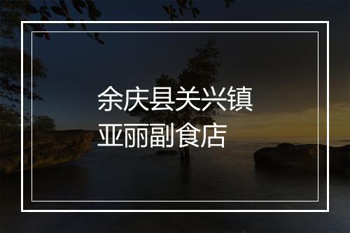 余庆县关兴镇亚丽副食店