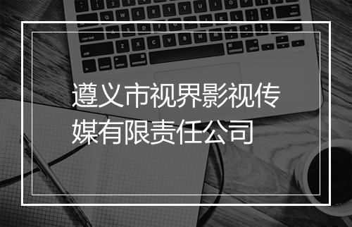 遵义市视界影视传媒有限责任公司