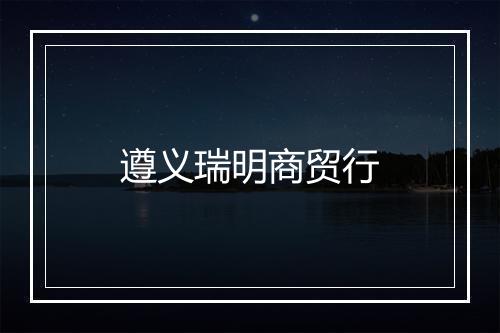 遵义瑞明商贸行