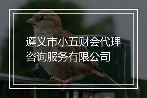 遵义市小五财会代理咨询服务有限公司