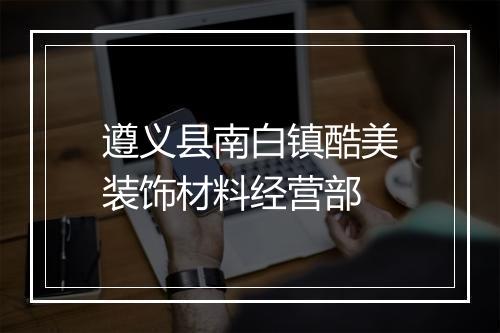 遵义县南白镇酷美装饰材料经营部