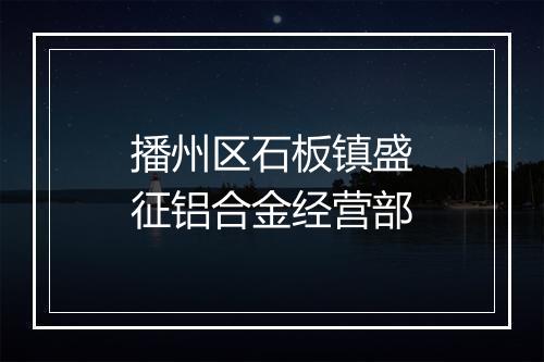 播州区石板镇盛征铝合金经营部