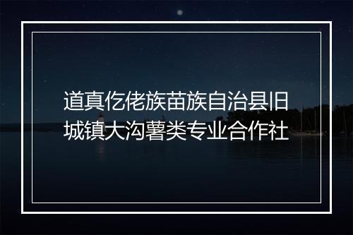 道真仡佬族苗族自治县旧城镇大沟薯类专业合作社