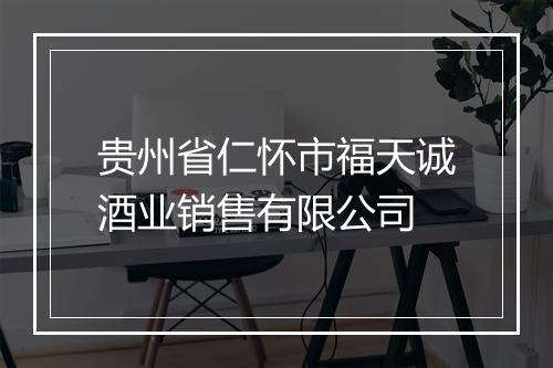 贵州省仁怀市福天诚酒业销售有限公司
