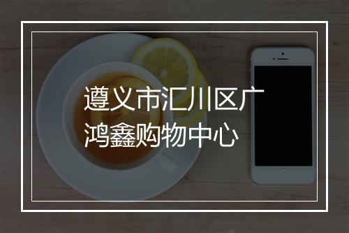 遵义市汇川区广鸿鑫购物中心