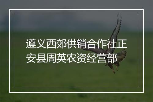 遵义西郊供销合作社正安县周英农资经营部