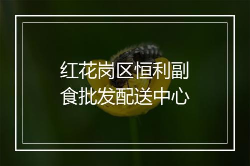 红花岗区恒利副食批发配送中心