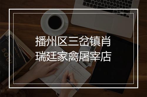 播州区三岔镇肖瑞廷家禽屠宰店