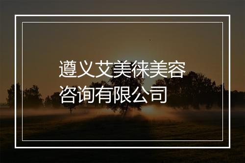 遵义艾美徕美容咨询有限公司