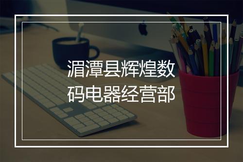 湄潭县辉煌数码电器经营部