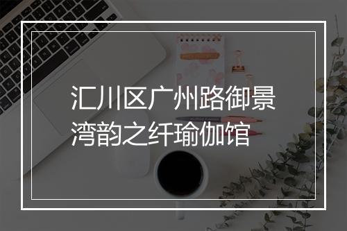 汇川区广州路御景湾韵之纤瑜伽馆