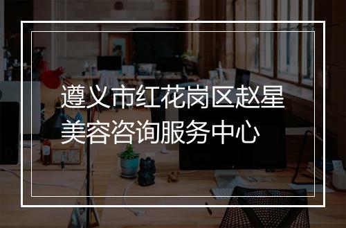 遵义市红花岗区赵星美容咨询服务中心