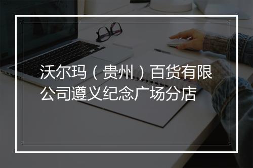 沃尔玛（贵州）百货有限公司遵义纪念广场分店