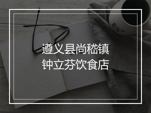 遵义县尚嵇镇钟立芬饮食店
