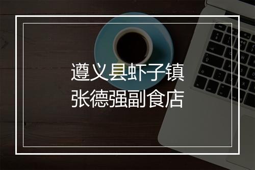遵义县虾子镇张德强副食店