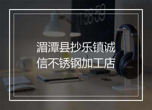 湄潭县抄乐镇诚信不锈钢加工店