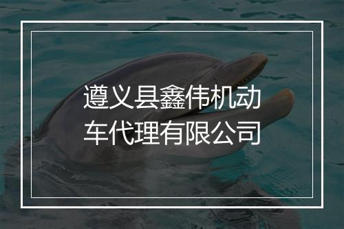 遵义县鑫伟机动车代理有限公司