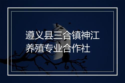 遵义县三合镇神江养殖专业合作社