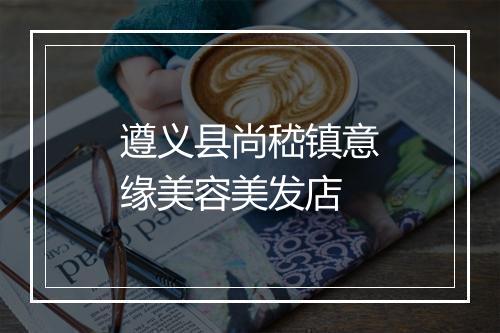 遵义县尚嵇镇意缘美容美发店
