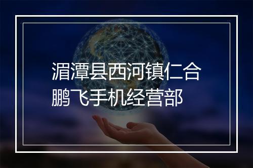 湄潭县西河镇仁合鹏飞手机经营部