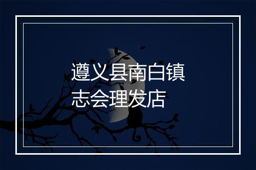 遵义县南白镇志会理发店