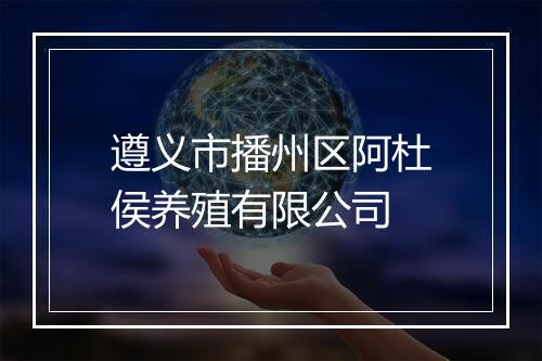 遵义市播州区阿杜侯养殖有限公司