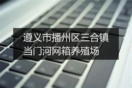 遵义市播州区三合镇当门河网箱养殖场