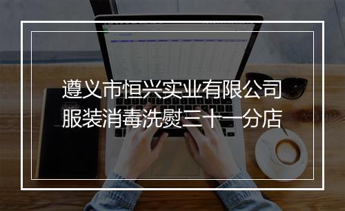 遵义市恒兴实业有限公司服装消毒洗熨三十一分店