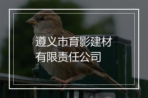 遵义市育影建材有限责任公司