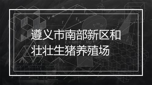 遵义市南部新区和壮壮生猪养殖场