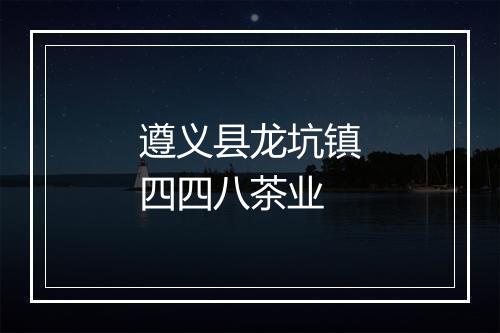 遵义县龙坑镇四四八茶业