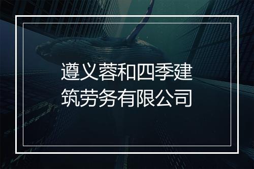 遵义蓉和四季建筑劳务有限公司