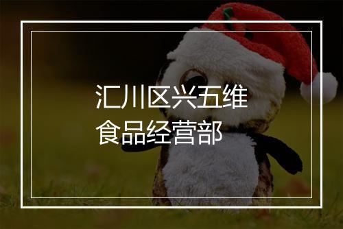汇川区兴五维食品经营部
