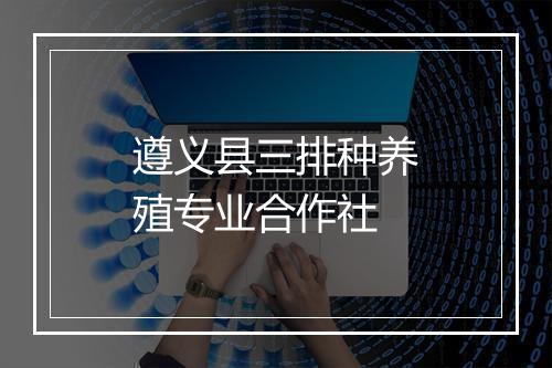 遵义县三排种养殖专业合作社