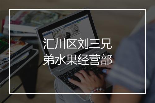 汇川区刘三兄弟水果经营部