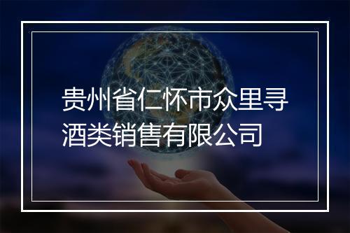 贵州省仁怀市众里寻酒类销售有限公司